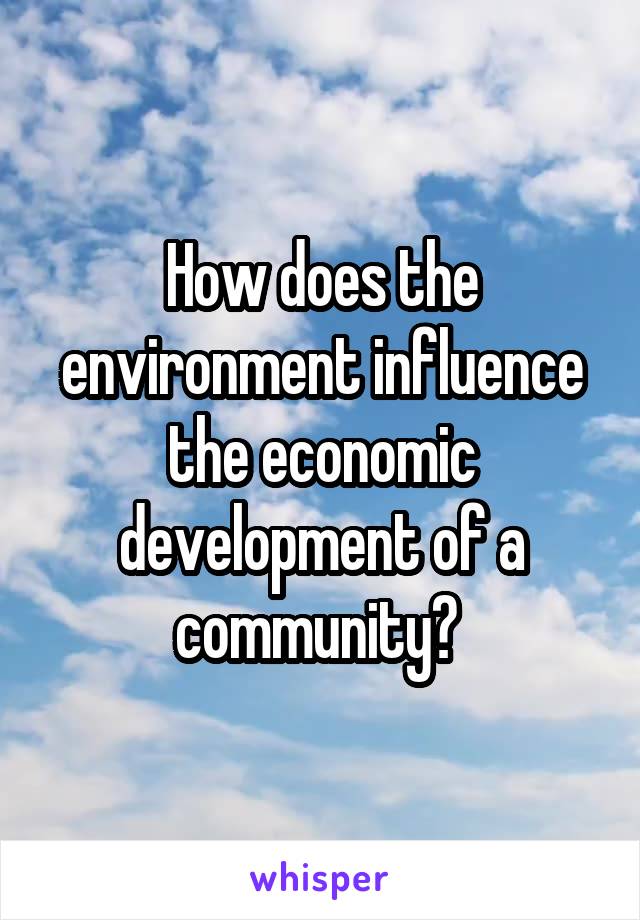 How does the environment influence the economic development of a community? 