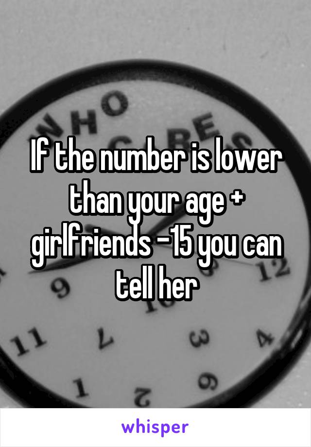 If the number is lower than your age + girlfriends -15 you can tell her