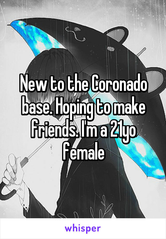 New to the Coronado base. Hoping to make friends. I'm a 21yo female