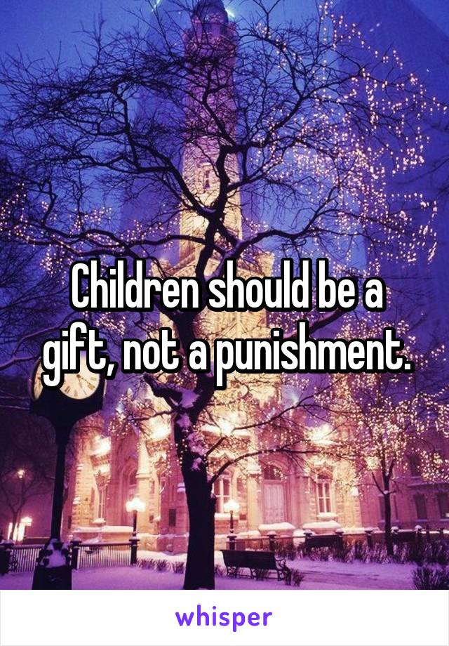 Children should be a gift, not a punishment.