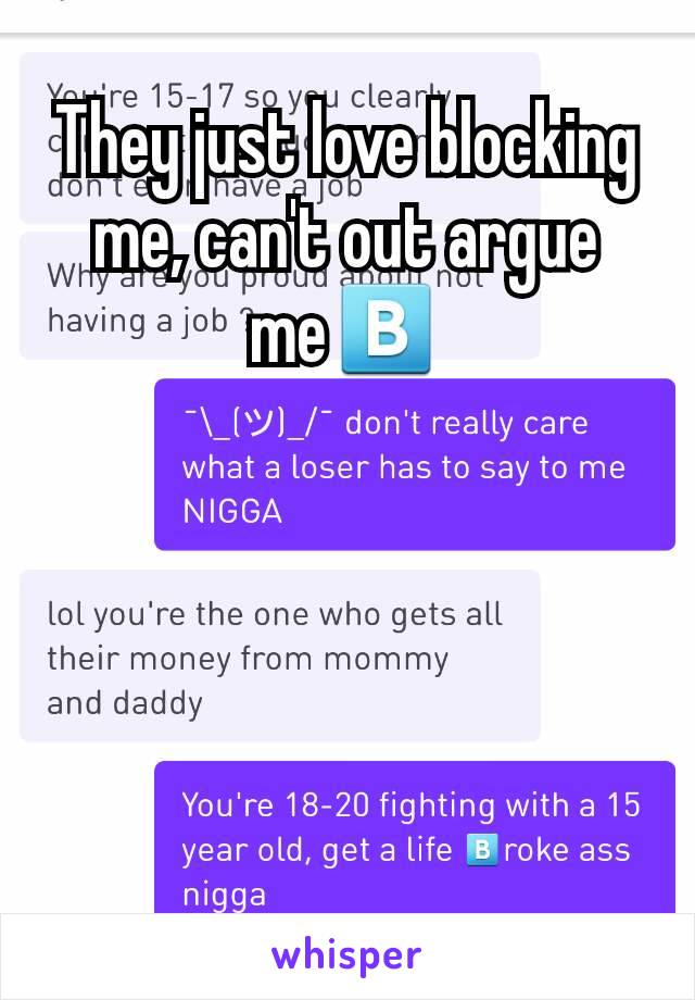 They just love blocking me, can't out argue me🅱