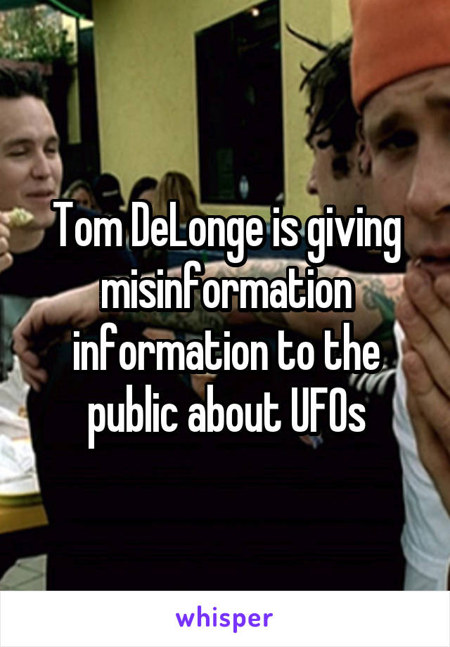 Tom DeLonge is giving misinformation information to the public about UFOs