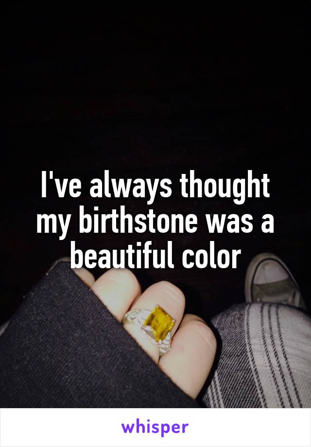 I've always thought my birthstone was a beautiful color