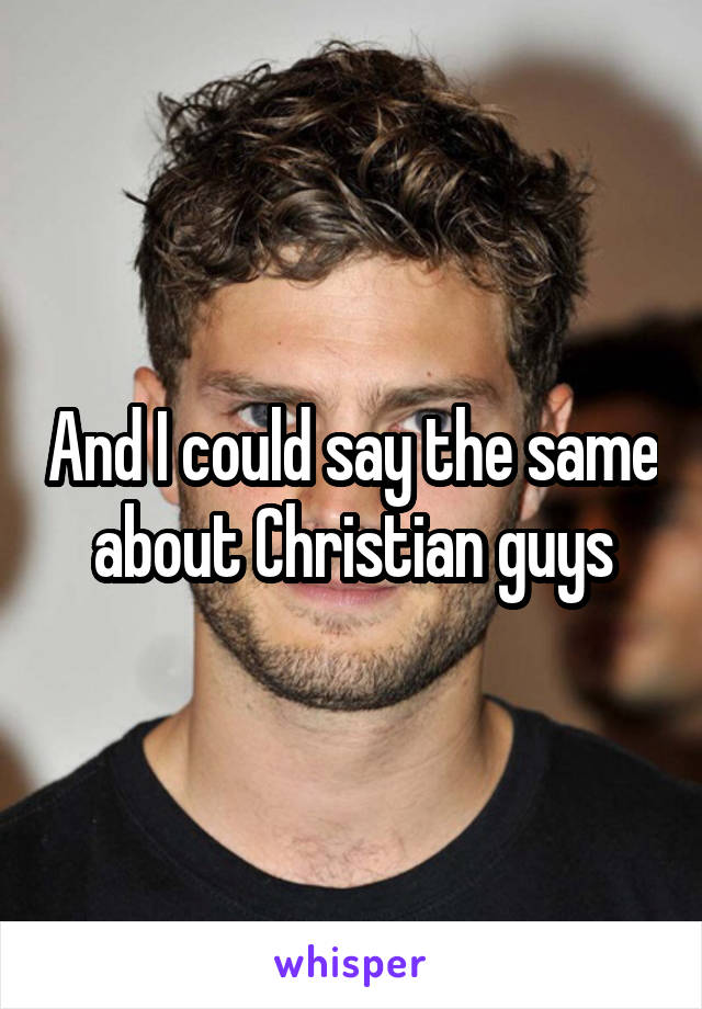 And I could say the same about Christian guys