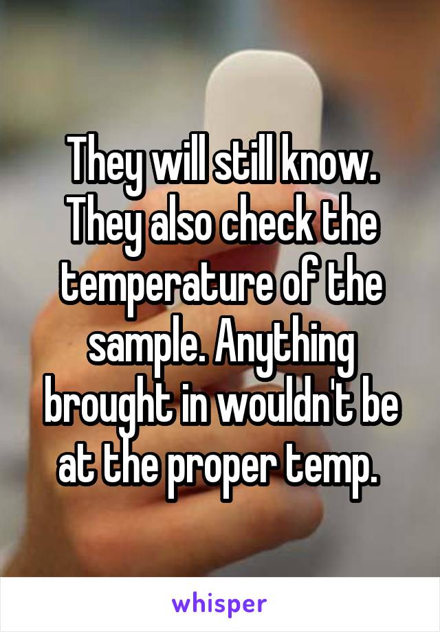 They will still know. They also check the temperature of the sample. Anything brought in wouldn't be at the proper temp. 