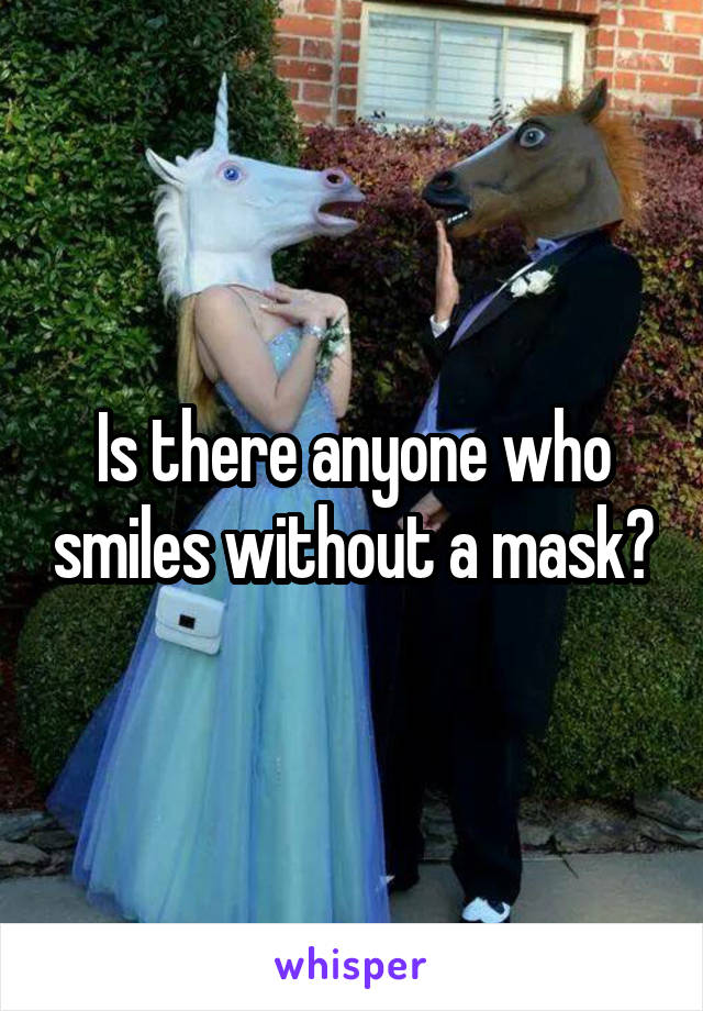 Is there anyone who smiles without a mask?
