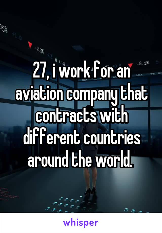 27, i work for an aviation company that contracts with different countries around the world. 