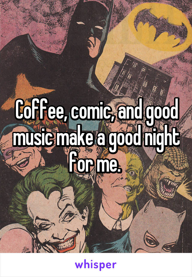 Coffee, comic, and good music make a good night for me. 