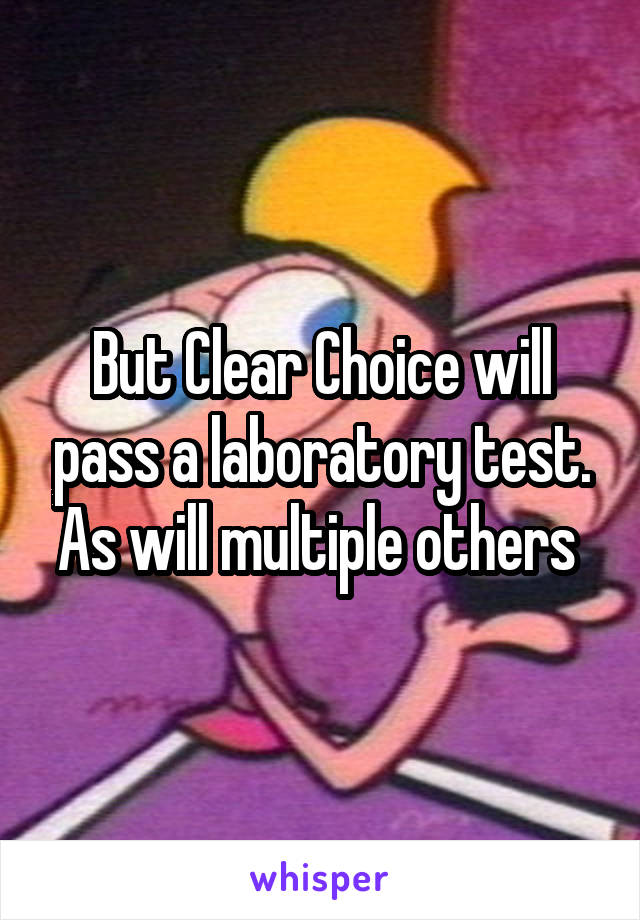 But Clear Choice will pass a laboratory test. As will multiple others 