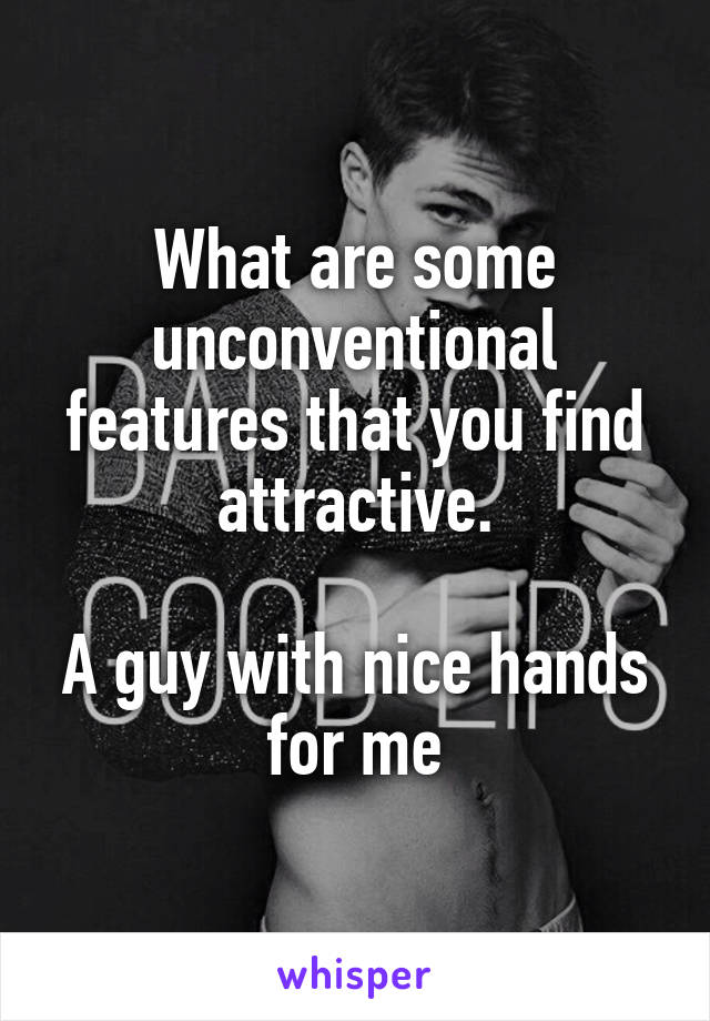 What are some unconventional features that you find attractive.

A guy with nice hands for me
