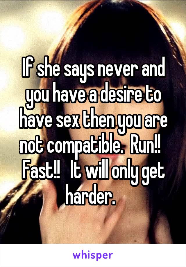 If she says never and you have a desire to have sex then you are not compatible.  Run!!   Fast!!   It will only get harder.  
