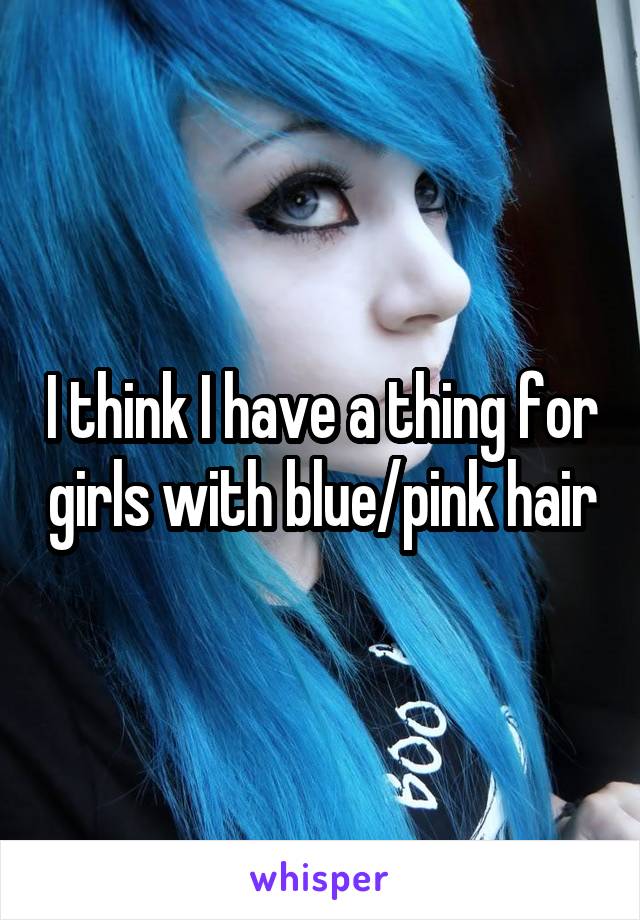 I think I have a thing for girls with blue/pink hair