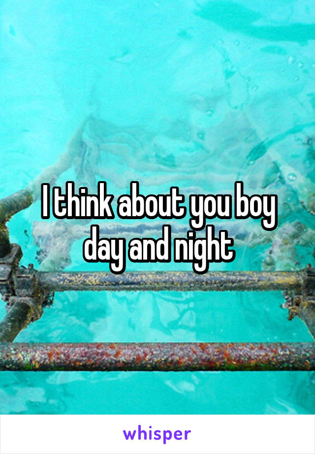 I think about you boy day and night