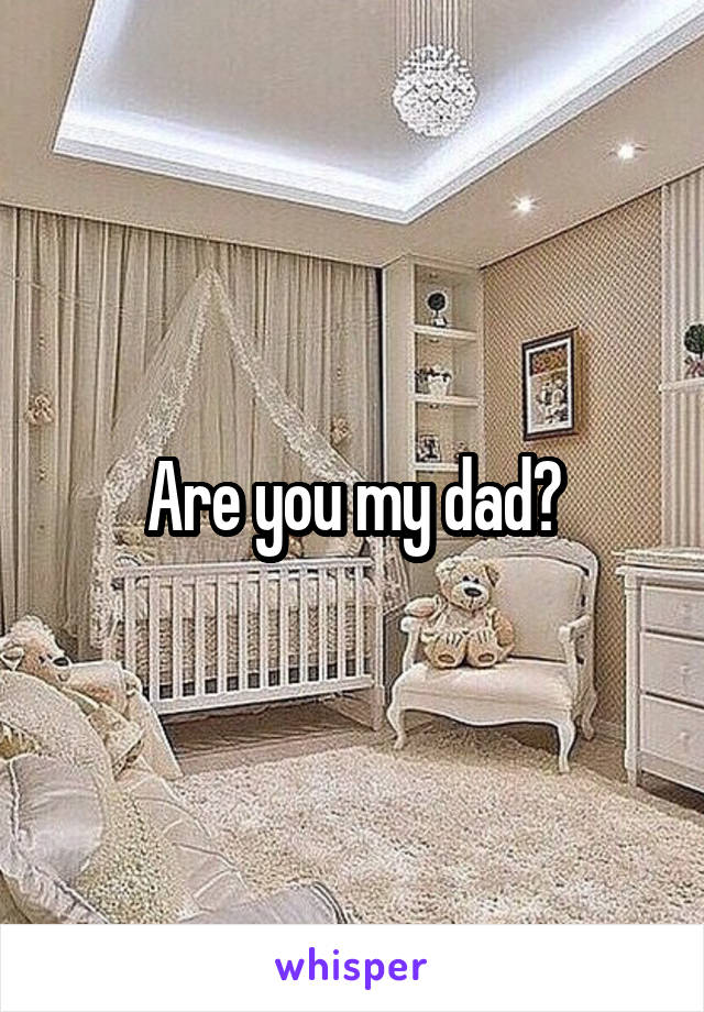 Are you my dad?