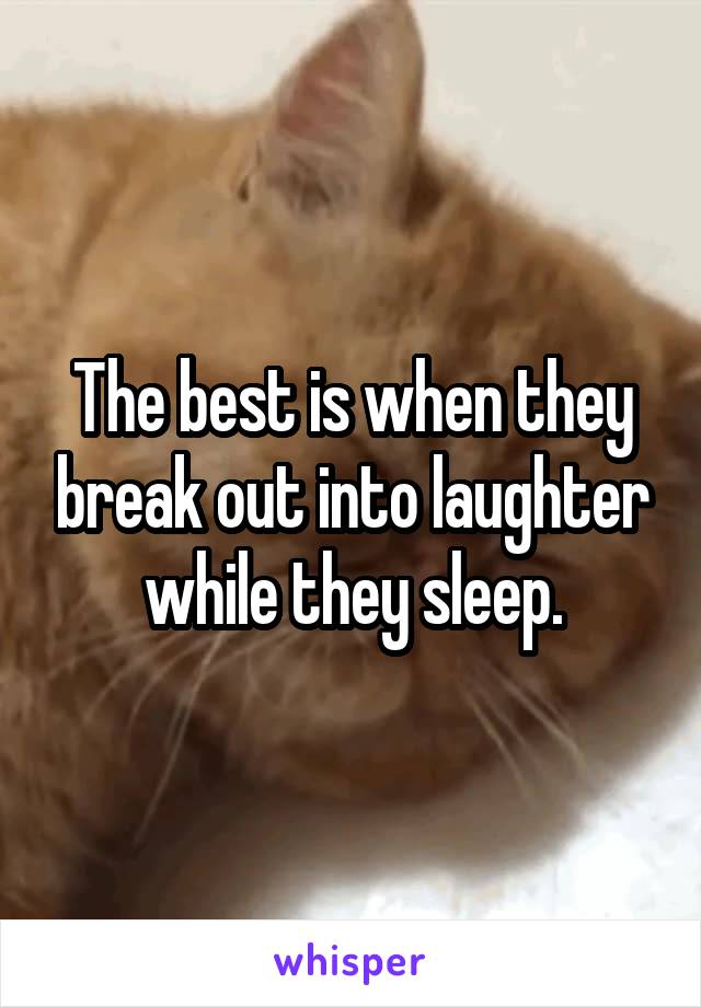 The best is when they break out into laughter while they sleep.