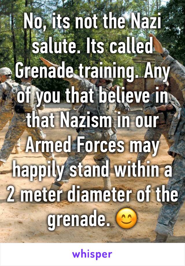 No, its not the Nazi salute. Its called Grenade training. Any of you that believe in that Nazism in our Armed Forces may happily stand within a 2 meter diameter of the grenade. 😊