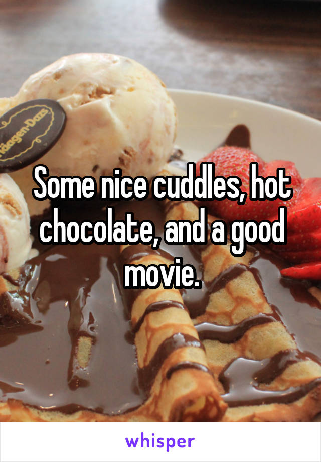 Some nice cuddles, hot chocolate, and a good movie.