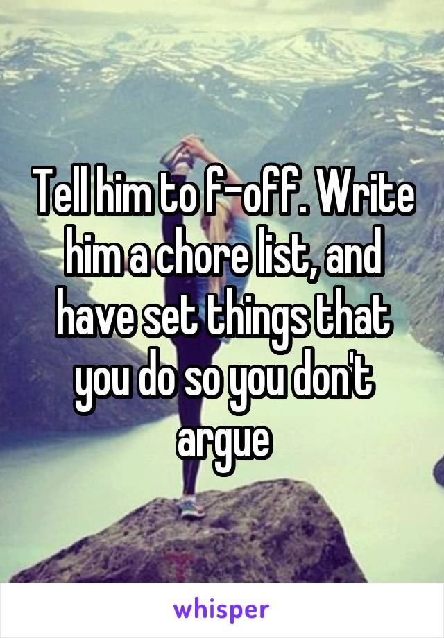 Tell him to f-off. Write him a chore list, and have set things that you do so you don't argue