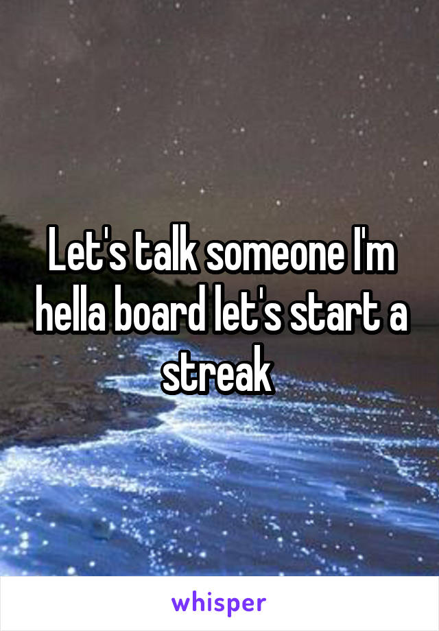 Let's talk someone I'm hella board let's start a streak 