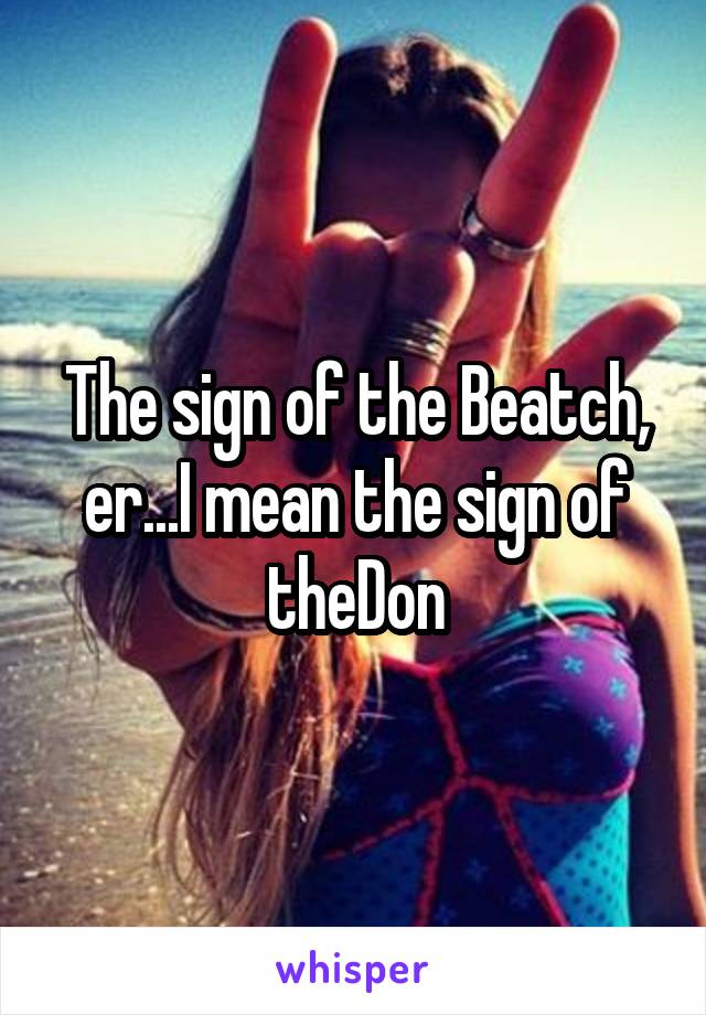 The sign of the Beatch, er...I mean the sign of theDon