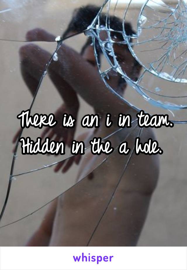 There is an i in team. Hidden in the a hole. 