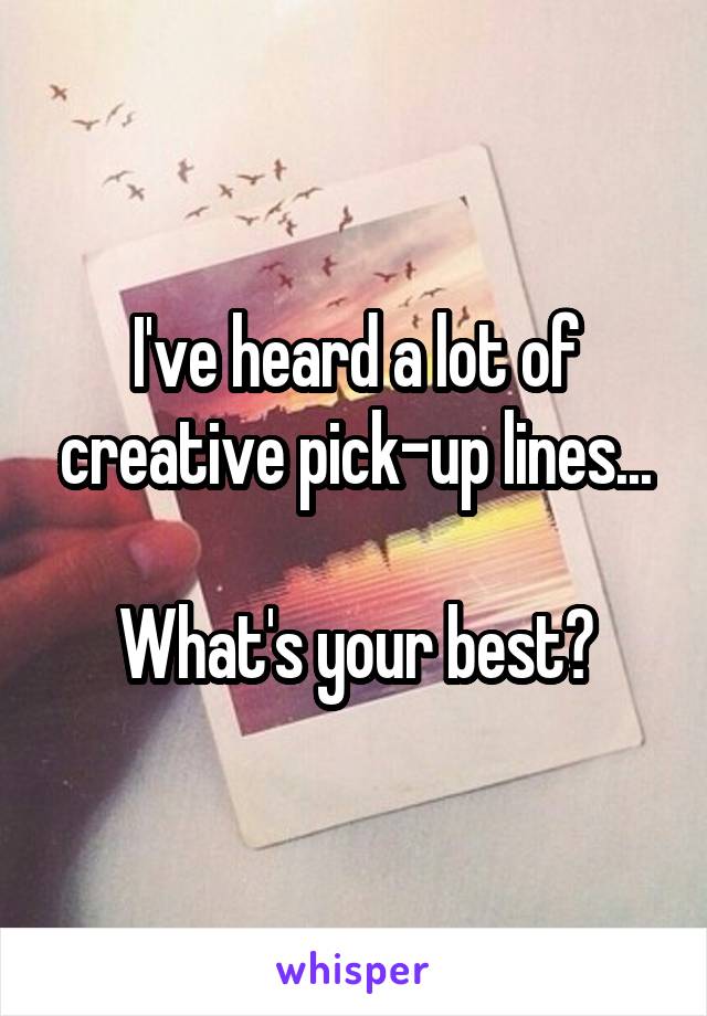 I've heard a lot of creative pick-up lines...

What's your best?