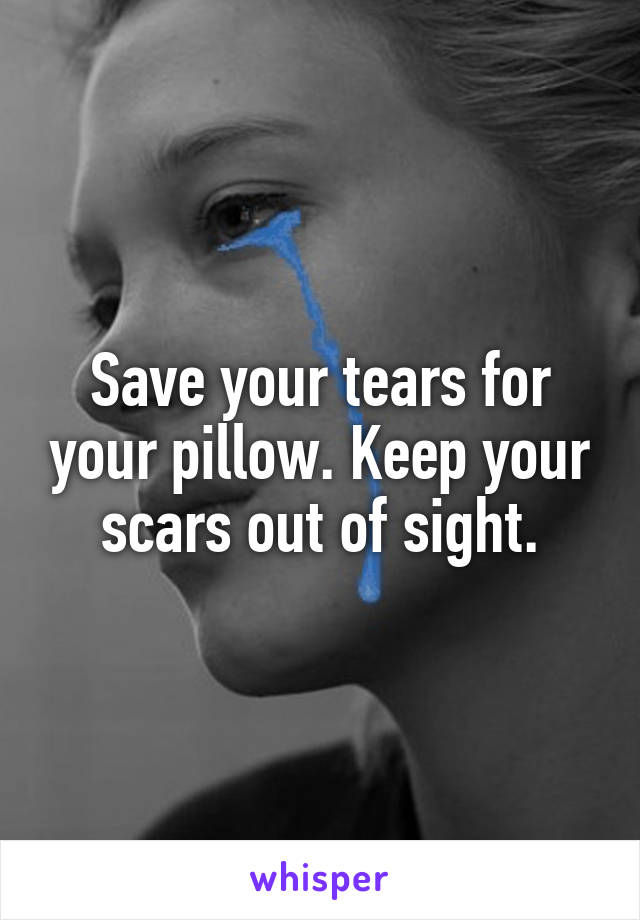 Save your tears for your pillow. Keep your scars out of sight.