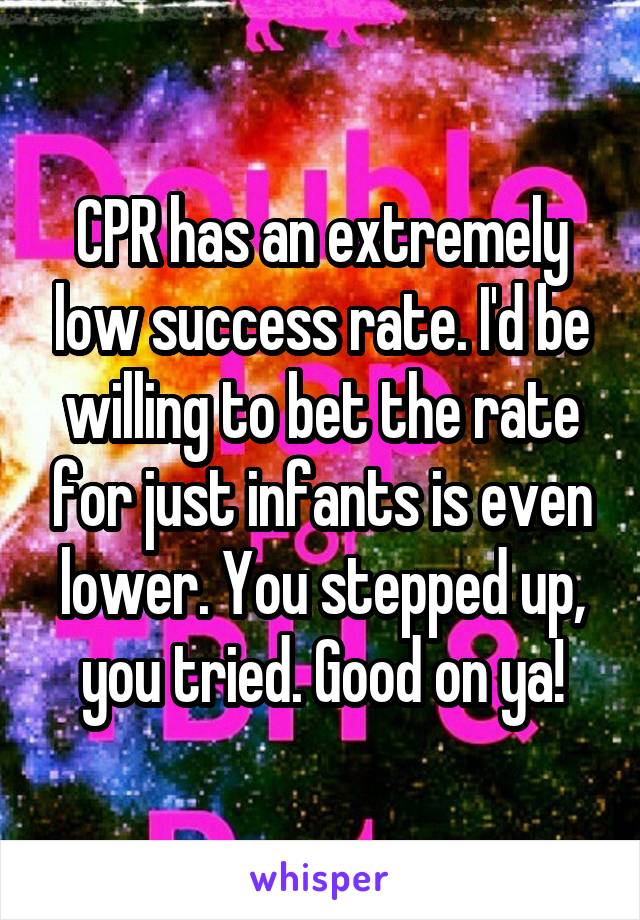 CPR has an extremely low success rate. I'd be willing to bet the rate for just infants is even lower. You stepped up, you tried. Good on ya!