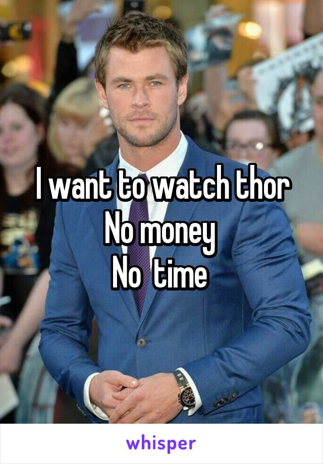 I want to watch thor
No money 
No  time 