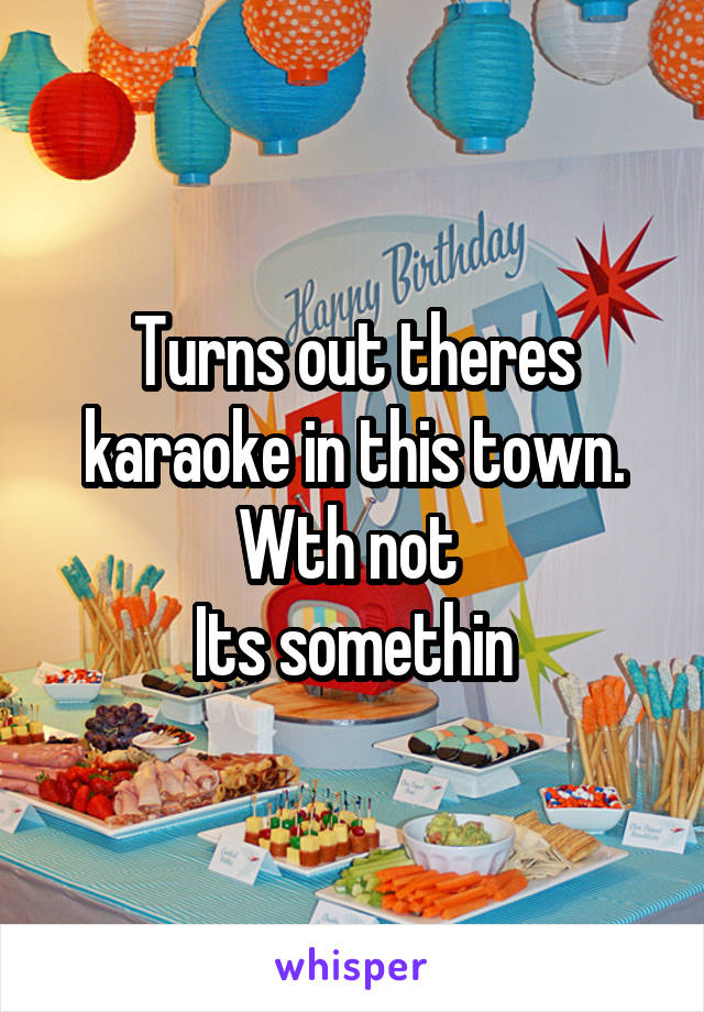 Turns out theres karaoke in this town.
Wth not 
Its somethin