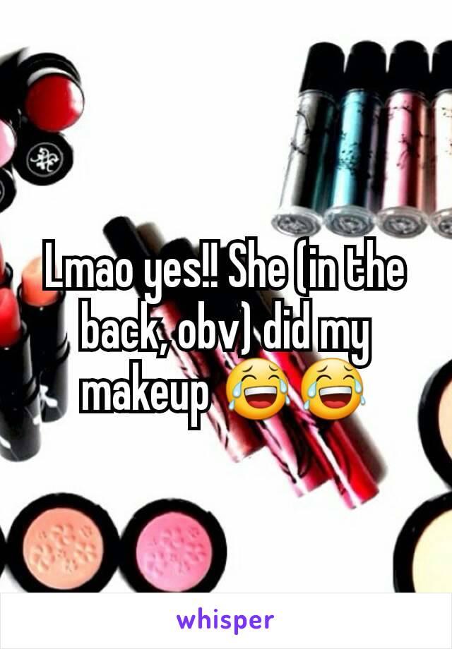 Lmao yes!! She (in the back, obv) did my makeup 😂😂