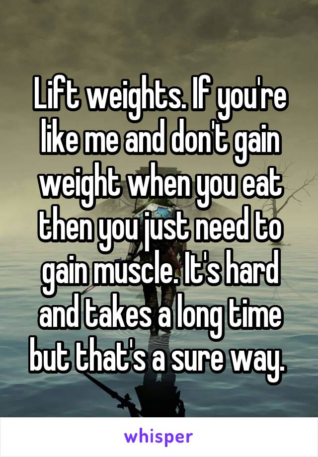 Lift weights. If you're like me and don't gain weight when you eat then you just need to gain muscle. It's hard and takes a long time but that's a sure way. 