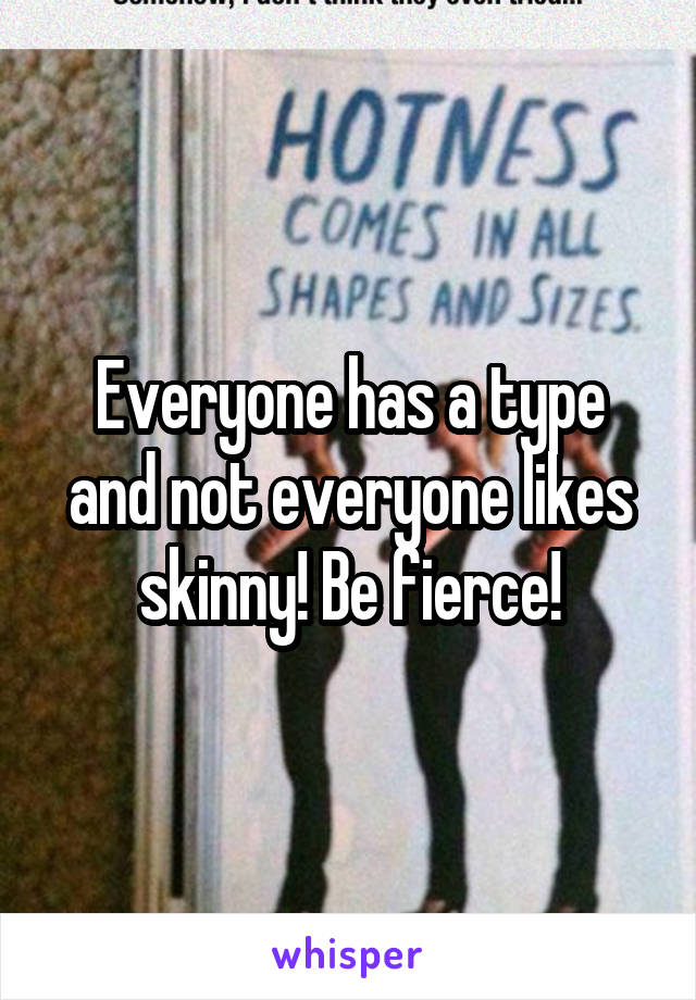 Everyone has a type and not everyone likes skinny! Be fierce!