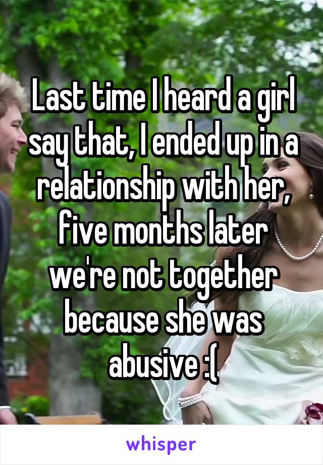 Last time I heard a girl say that, I ended up in a relationship with her, five months later we're not together because she was abusive :(