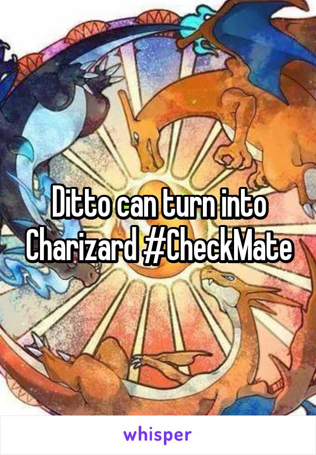 Ditto can turn into Charizard #CheckMate