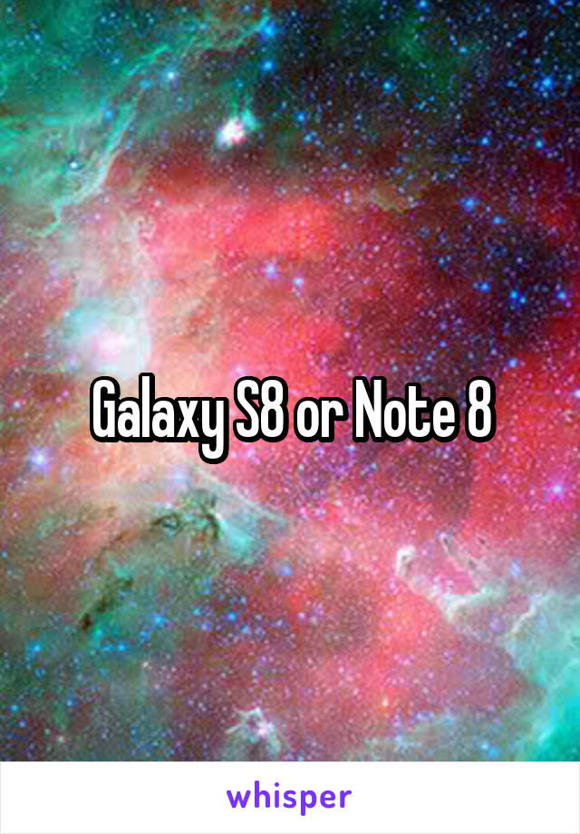 Galaxy S8 or Note 8