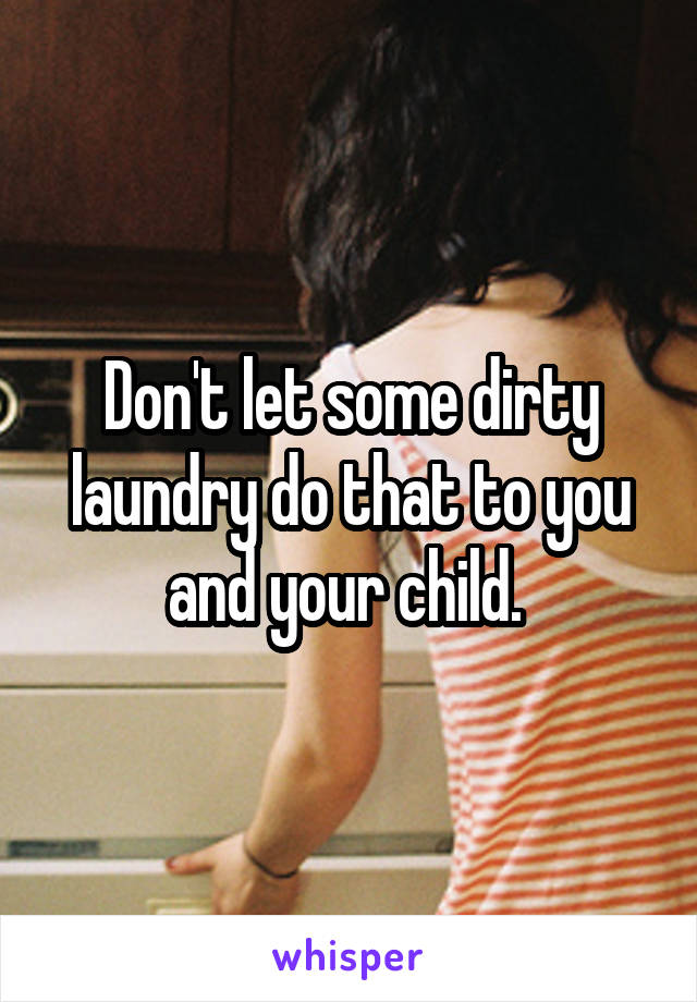 Don't let some dirty laundry do that to you and your child. 