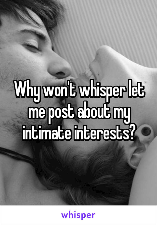 Why won't whisper let me post about my intimate interests?