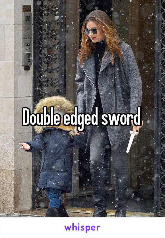 Double edged sword 