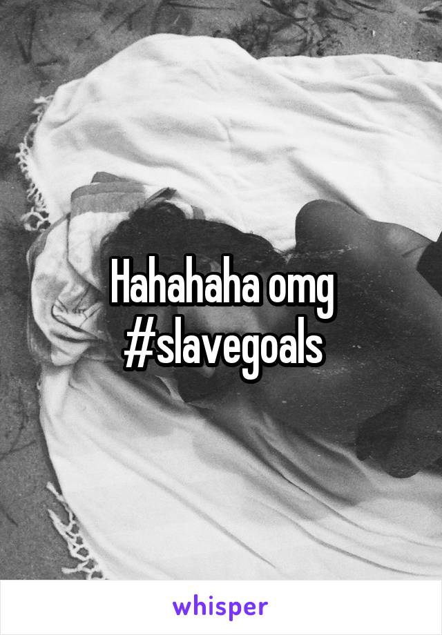 Hahahaha omg #slavegoals