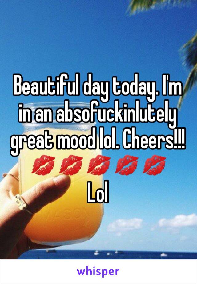 Beautiful day today. I'm in an absofuckinlutely great mood lol. Cheers!!! 💋💋💋💋💋
Lol