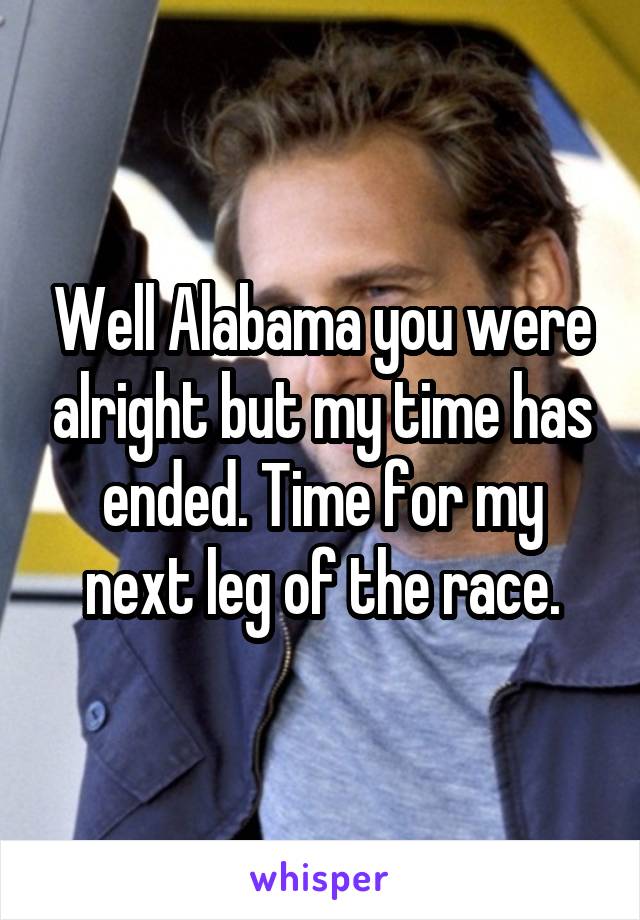 Well Alabama you were alright but my time has ended. Time for my next leg of the race.