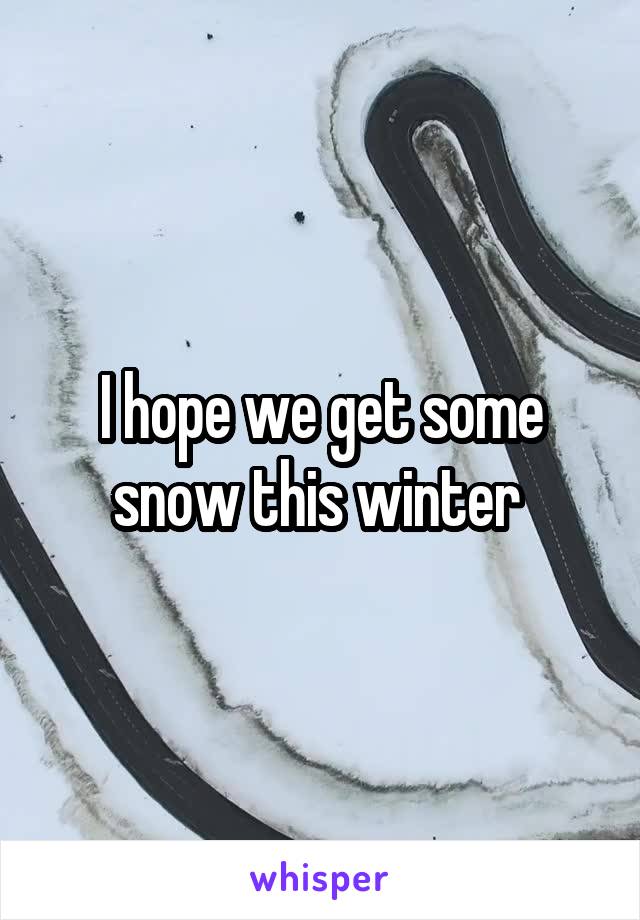 I hope we get some snow this winter 