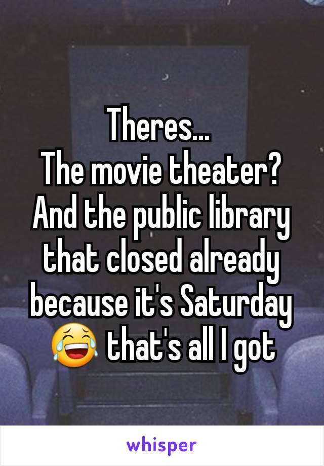Theres... 
The movie theater?
And the public library that closed already because it's Saturday 😂 that's all I got