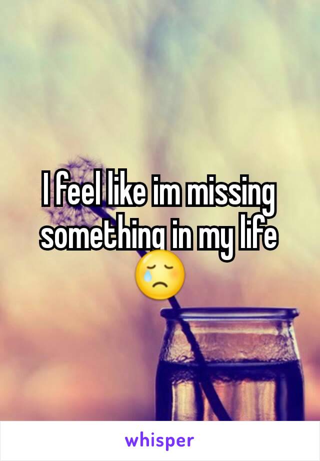I feel like im missing something in my life 😢