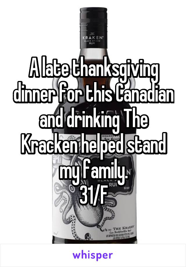 A late thanksgiving dinner for this Canadian and drinking The Kracken helped stand my family.
31/F