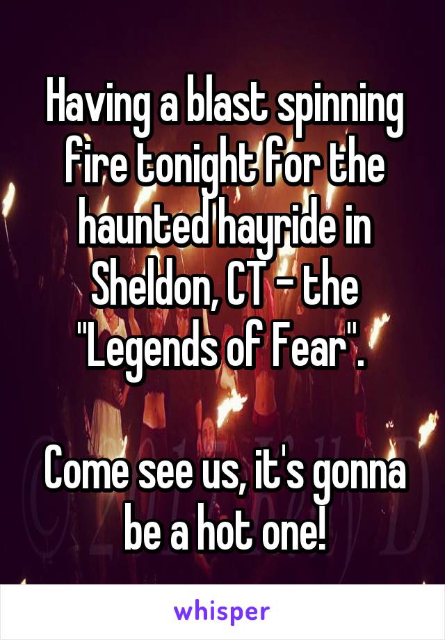 Having a blast spinning fire tonight for the haunted hayride in Sheldon, CT - the "Legends of Fear". 

Come see us, it's gonna be a hot one!