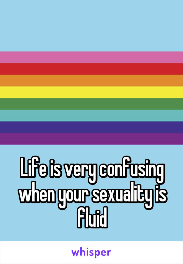  
 
 
 
 
Life is very confusing when your sexuality is fluid