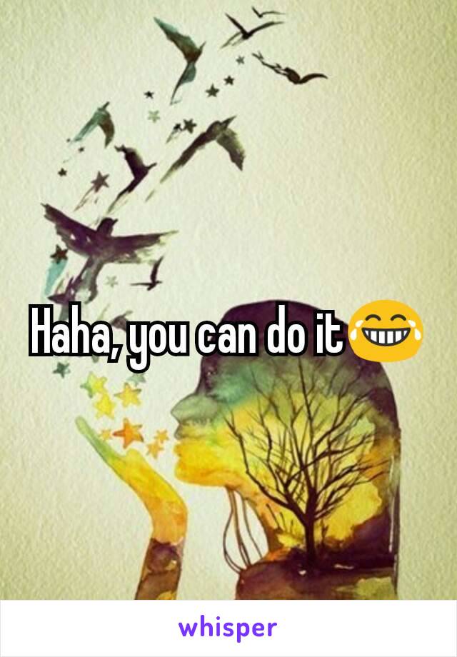 Haha, you can do it😂