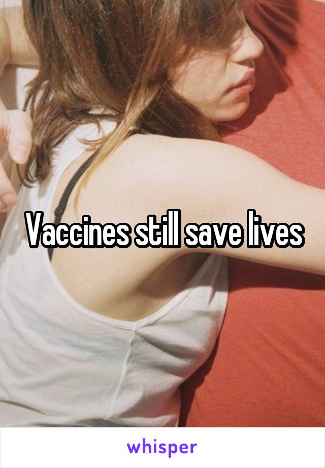 Vaccines still save lives